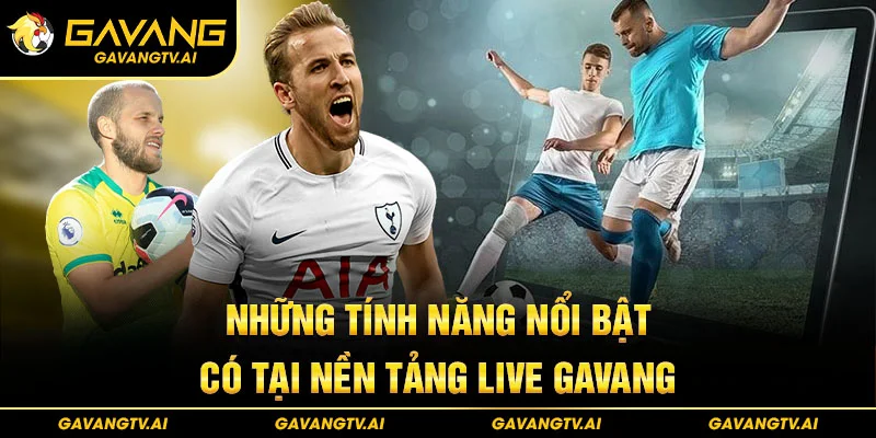 Những tính năng nổi bật có tại nền tảng Live Gavang