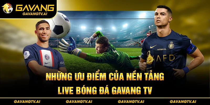 Những ưu điểm của nền tảng live bóng đá Gavang TV